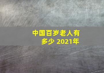 中国百岁老人有多少 2021年